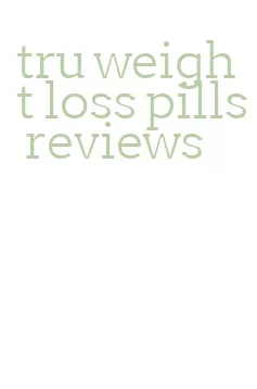 tru weight loss pills reviews