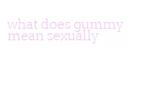 what does gummy mean sexually