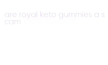 are royal keto gummies a scam