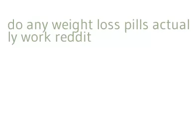 do any weight loss pills actually work reddit