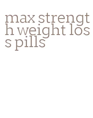 max strength weight loss pills