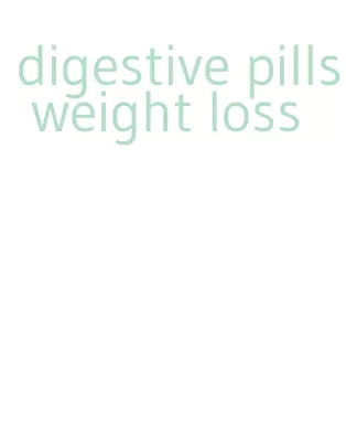 digestive pills weight loss