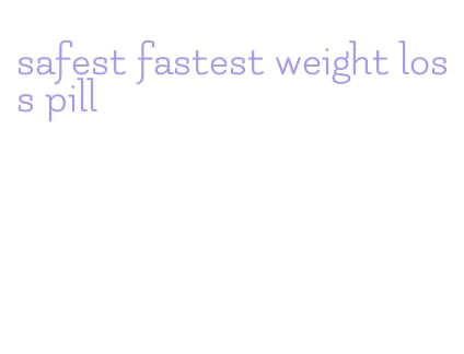 safest fastest weight loss pill