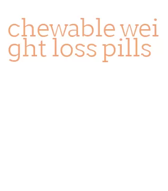 chewable weight loss pills
