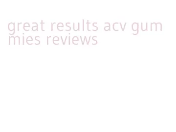 great results acv gummies reviews