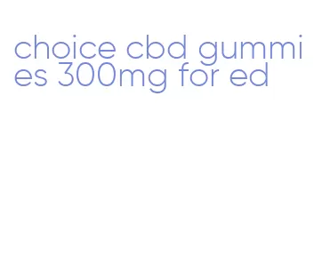 choice cbd gummies 300mg for ed
