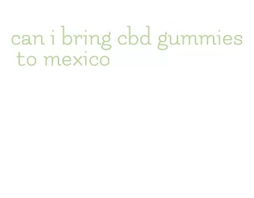 can i bring cbd gummies to mexico