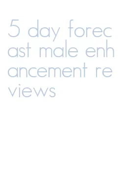 5 day forecast male enhancement reviews