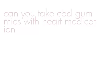 can you take cbd gummies with heart medication