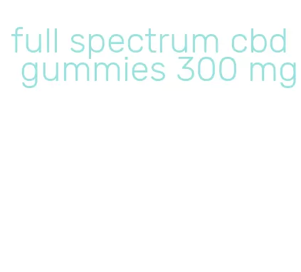 full spectrum cbd gummies 300 mg