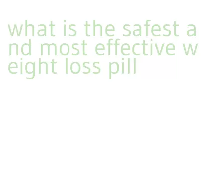 what is the safest and most effective weight loss pill