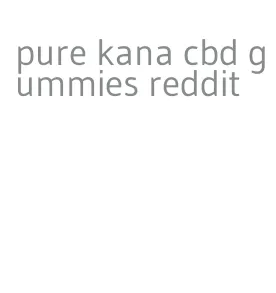 pure kana cbd gummies reddit