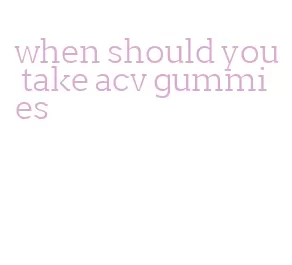 when should you take acv gummies