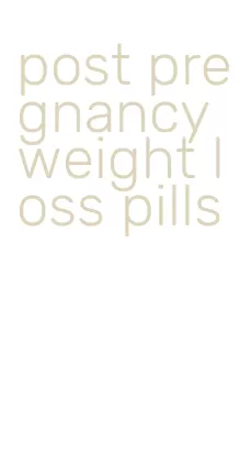post pregnancy weight loss pills