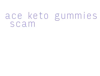 ace keto gummies scam