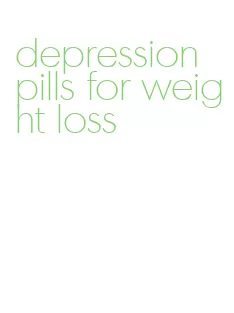 depression pills for weight loss