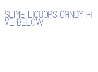 slime liquors candy five below