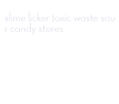 slime licker toxic waste sour candy stores