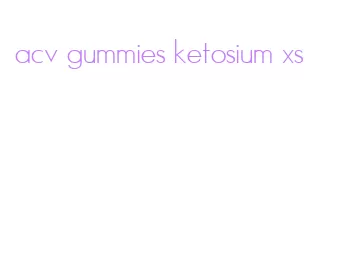 acv gummies ketosium xs