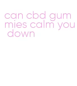 can cbd gummies calm you down