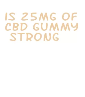 is 25mg of cbd gummy strong