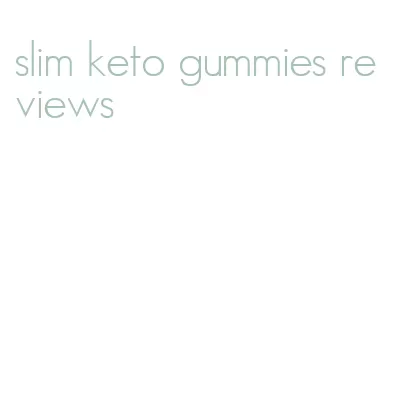 slim keto gummies reviews