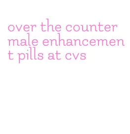 over the counter male enhancement pills at cvs