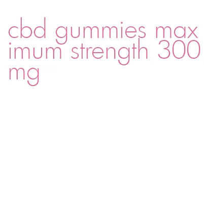 cbd gummies maximum strength 300mg