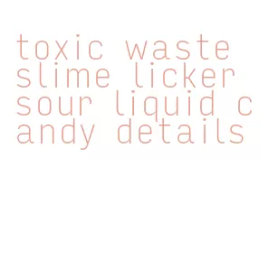 toxic waste slime licker sour liquid candy details