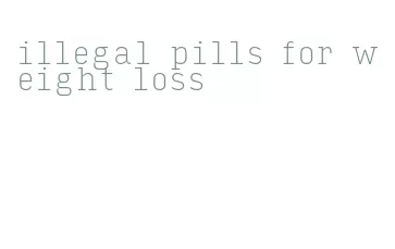 illegal pills for weight loss