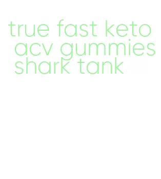 true fast keto acv gummies shark tank