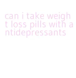 can i take weight loss pills with antidepressants