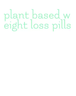 plant based weight loss pills