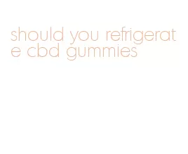 should you refrigerate cbd gummies