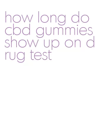 how long do cbd gummies show up on drug test
