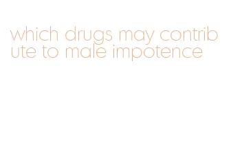which drugs may contribute to male impotence