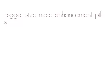 bigger size male enhancement pills