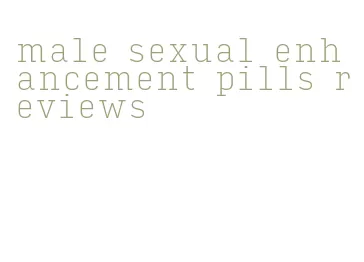 male sexual enhancement pills reviews