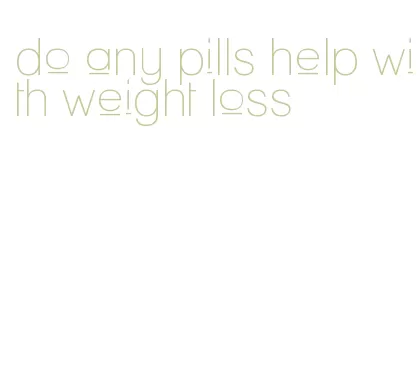 do any pills help with weight loss