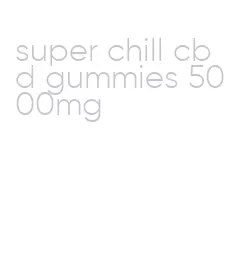 super chill cbd gummies 5000mg
