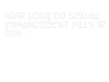 how long do sexual enhancement pills work