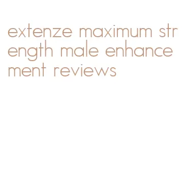 extenze maximum strength male enhancement reviews