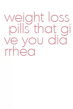 weight loss pills that give you diarrhea