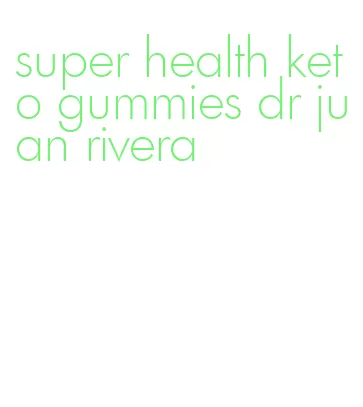 super health keto gummies dr juan rivera