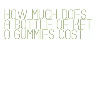 how much does a bottle of keto gummies cost