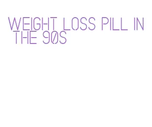 weight loss pill in the 90s