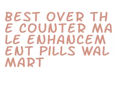 best over the counter male enhancement pills walmart