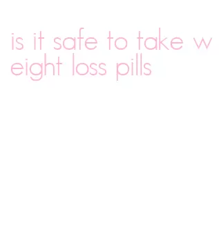is it safe to take weight loss pills