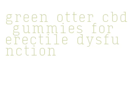 green otter cbd gummies for erectile dysfunction