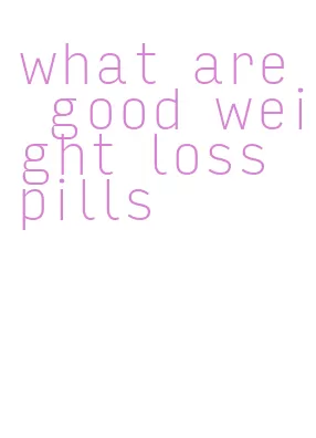 what are good weight loss pills